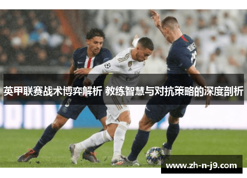 英甲联赛战术博弈解析 教练智慧与对抗策略的深度剖析
