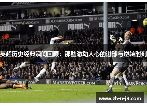 英超历史经典瞬间回顾：那些激动人心的进球与逆转时刻