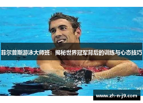 菲尔普斯游泳大师班:揭秘世界冠军背后的训练与心态技巧 菲尔普斯游泳大师班:揭秘世界冠军背后的训练与心态技巧
