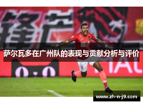 萨尔瓦多在广州队的表现与贡献分析与评价 萨尔瓦多在广州队的表现与贡献分析与评价
