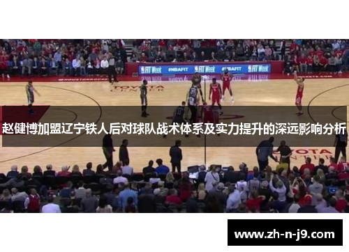 赵健博加盟辽宁铁人后对球队战术体系及实力提升的深远影响分析