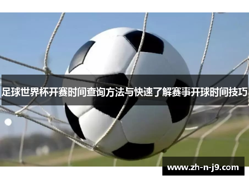 足球世界杯开赛时间查询方法与快速了解赛事开球时间技巧