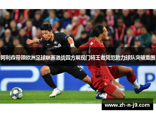 阿利森带领欧洲足球联赛激战四方展现门将王者风范助力球队突破重围