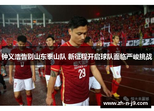 钟义浩告别山东泰山队 新征程开启球队面临严峻挑战