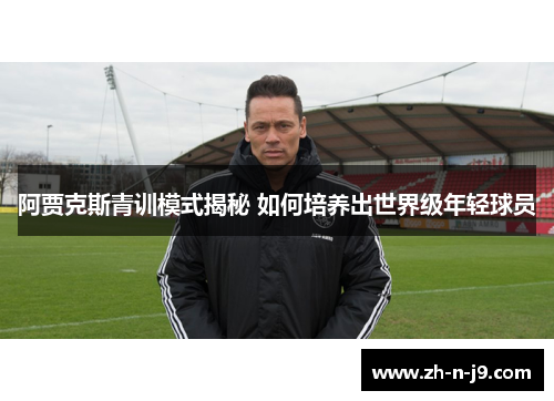 阿贾克斯青训模式揭秘 如何培养出世界级年轻球员