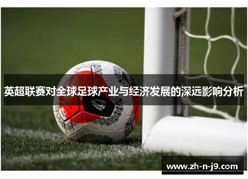 英超联赛对全球足球产业与经济发展的深远影响分析