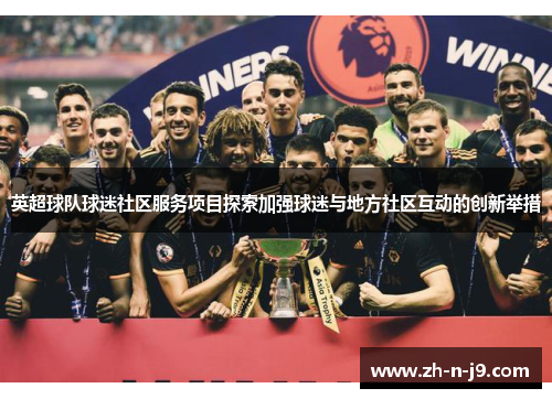 英超球队球迷社区服务项目探索加强球迷与地方社区互动的创新举措
