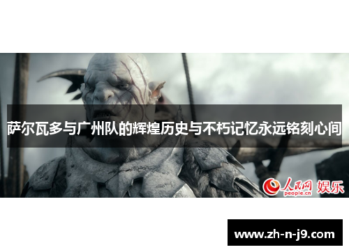 萨尔瓦多与广州队的辉煌历史与不朽记忆永远铭刻心间 萨尔瓦多与广州队的辉煌历史与不朽记忆永远铭刻心间