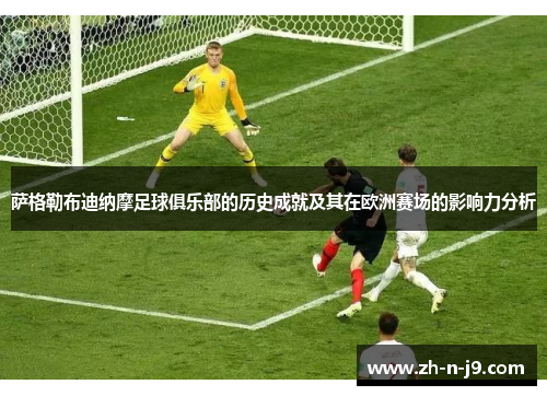 萨格勒布迪纳摩足球俱乐部的历史成就及其在欧洲赛场的影响力分析 萨格勒布迪纳摩足球俱乐部的历史成就及其在欧洲赛场的影响力分析