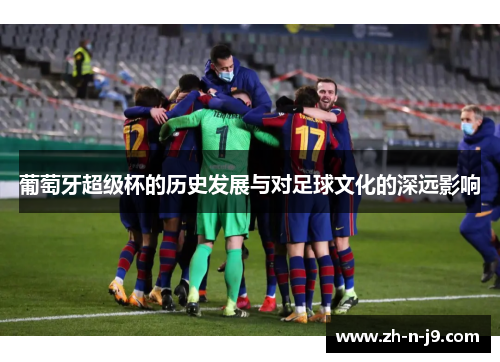 葡萄牙超级杯的历史发展与对足球文化的深远影响
