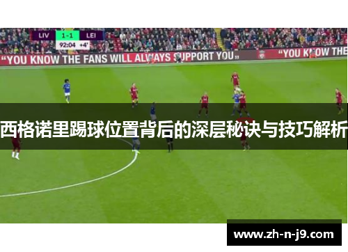 西格诺里踢球位置背后的深层秘诀与技巧解析