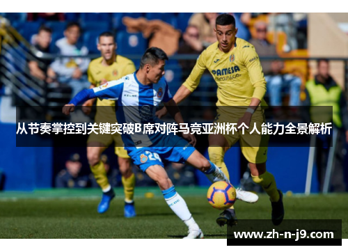 从节奏掌控到关键突破B席对阵马竞亚洲杯个人能力全景解析