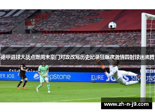 德甲进球大战点燃周末豪门对攻改写历史纪录狂飙夜激情四射球迷沸腾