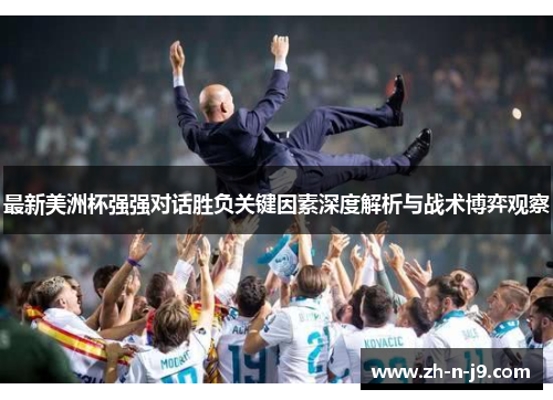 最新美洲杯强强对话胜负关键因素深度解析与战术博弈观察