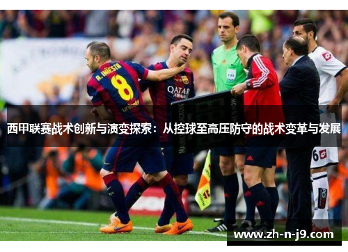 西甲联赛战术创新与演变探索：从控球至高压防守的战术变革与发展