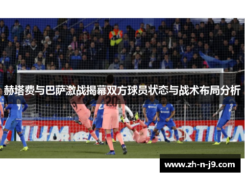 赫塔费与巴萨激战揭幕双方球员状态与战术布局分析