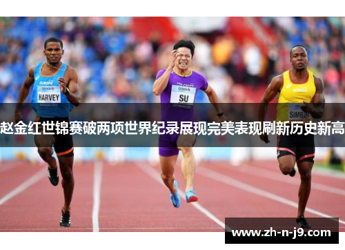 赵金红世锦赛破两项世界纪录展现完美表现刷新历史新高