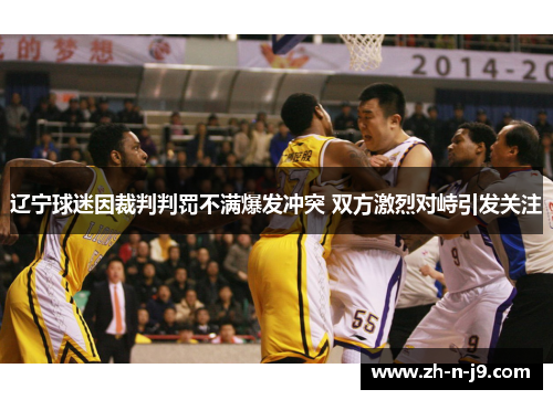 辽宁球迷因裁判判罚不满爆发冲突 双方激烈对峙引发关注