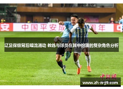 辽足保级背后暗流涌动 教练与球员在其中扮演的复杂角色分析