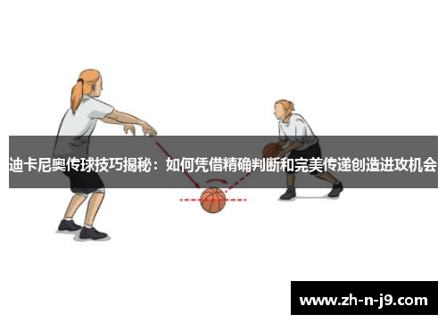 迪卡尼奥传球技巧揭秘：如何凭借精确判断和完美传递创造进攻机会