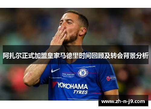 阿扎尔正式加盟皇家马德里时间回顾及转会背景分析