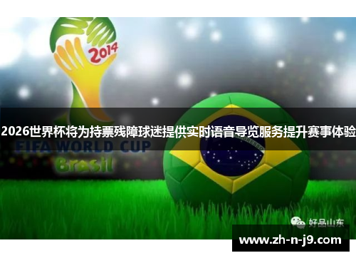 2026世界杯将为持票残障球迷提供实时语音导览服务提升赛事体验