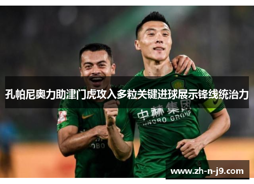 孔帕尼奥力助津门虎攻入多粒关键进球展示锋线统治力 孔帕尼奥力助津门虎攻入多粒关键进球展示锋线统治力