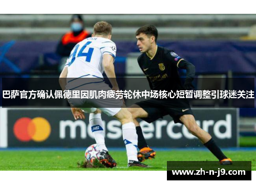 巴萨官方确认佩德里因肌肉疲劳轮休中场核心短暂调整引球迷关注 巴萨官方确认佩德里因肌肉疲劳轮休中场核心短暂调整引球迷关注