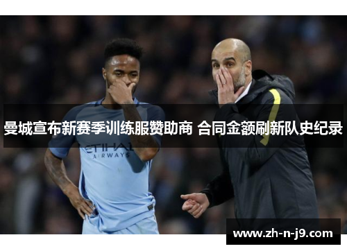 曼城宣布新赛季训练服赞助商 合同金额刷新队史纪录