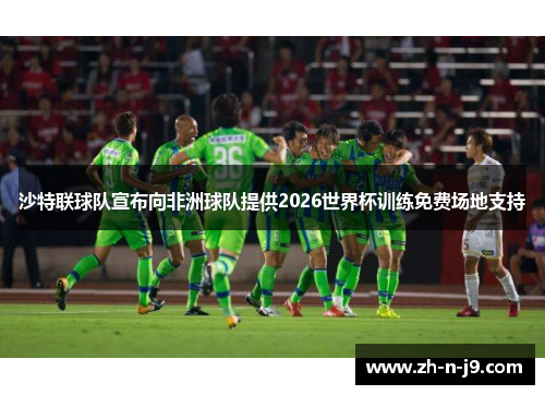 沙特联球队宣布向非洲球队提供2026世界杯训练免费场地支持