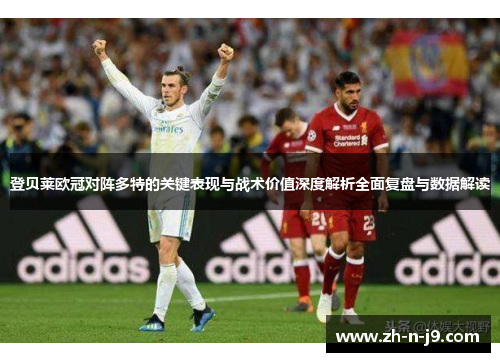 登贝莱欧冠对阵多特的关键表现与战术价值深度解析全面复盘与数据解读 登贝莱欧冠对阵多特的关键表现与战术价值深度解析全面复盘与数据解读