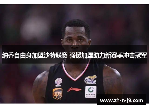 纳乔自由身加盟沙特联赛 强援加盟助力新赛季冲击冠军