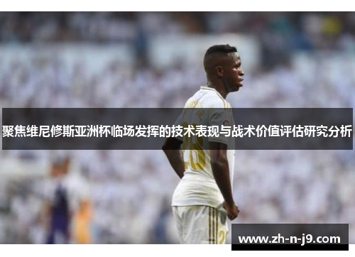 聚焦维尼修斯亚洲杯临场发挥的技术表现与战术价值评估研究分析