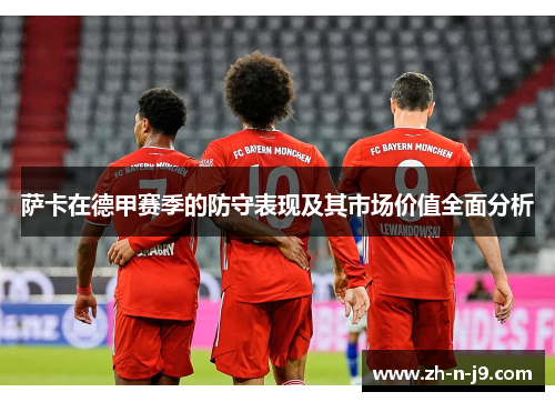 萨卡在德甲赛季的防守表现及其市场价值全面分析