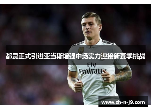 都灵正式引进亚当斯增强中场实力迎接新赛季挑战