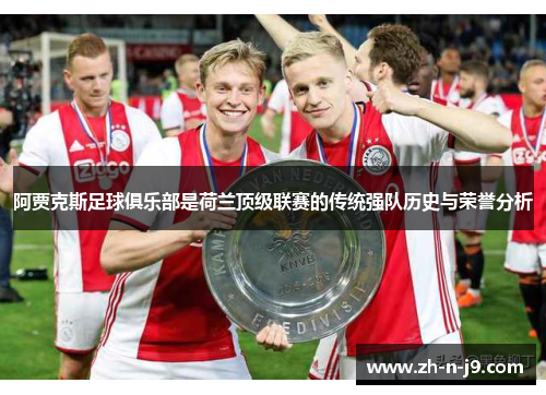 阿贾克斯足球俱乐部是荷兰顶级联赛的传统强队历史与荣誉分析