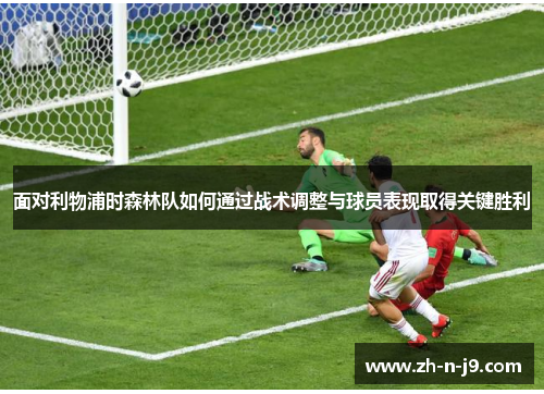 面对利物浦时森林队如何通过战术调整与球员表现取得关键胜利