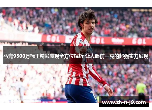 马竞9500万标王精彩表现全方位解析 让人眼前一亮的超强实力展现