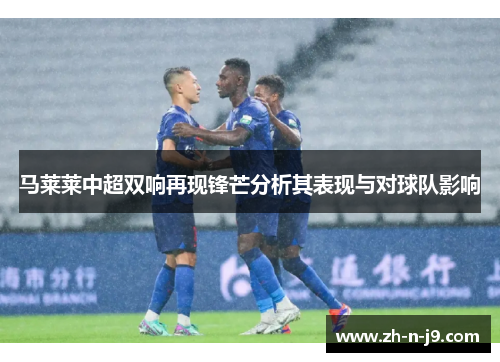 马莱莱中超双响再现锋芒分析其表现与对球队影响