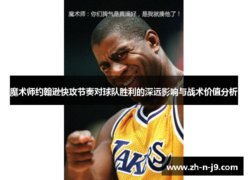 魔术师约翰逊快攻节奏对球队胜利的深远影响与战术价值分析