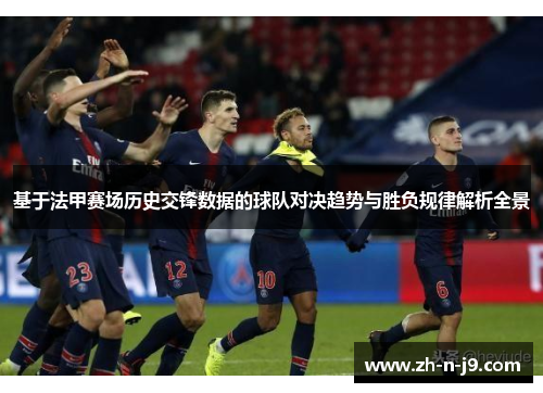 基于法甲赛场历史交锋数据的球队对决趋势与胜负规律解析全景 基于法甲赛场历史交锋数据的球队对决趋势与胜负规律解析全景