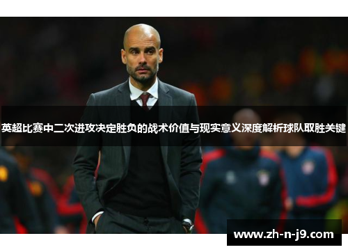 英超比赛中二次进攻决定胜负的战术价值与现实意义深度解析球队取胜关键 英超比赛中二次进攻决定胜负的战术价值与现实意义深度解析球队取胜关键