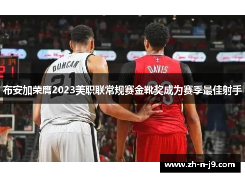 布安加荣膺2023美职联常规赛金靴奖成为赛季最佳射手 布安加荣膺2023美职联常规赛金靴奖成为赛季最佳射手
