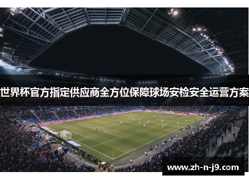 世界杯官方指定供应商全方位保障球场安检安全运营方案 世界杯官方指定供应商全方位保障球场安检安全运营方案
