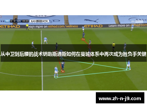 从中卫到后腰的战术钥匙斯通斯如何在曼城体系中再次成为胜负手关键 从中卫到后腰的战术钥匙斯通斯如何在曼城体系中再次成为胜负手关键
