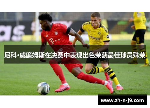 尼科·威廉姆斯在决赛中表现出色荣获最佳球员殊荣 尼科·威廉姆斯在决赛中表现出色荣获最佳球员殊荣