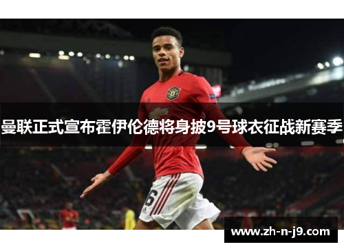 曼联正式宣布霍伊伦德将身披9号球衣征战新赛季