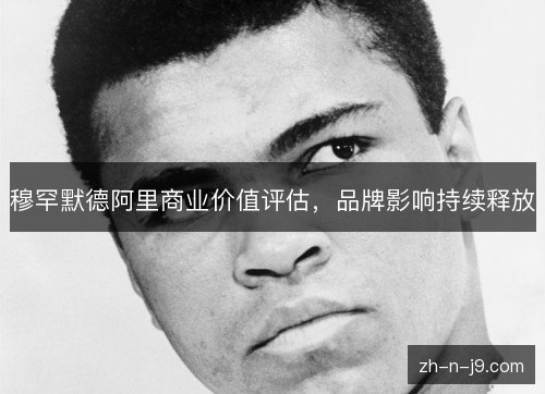穆罕默德阿里商业价值评估，品牌影响持续释放